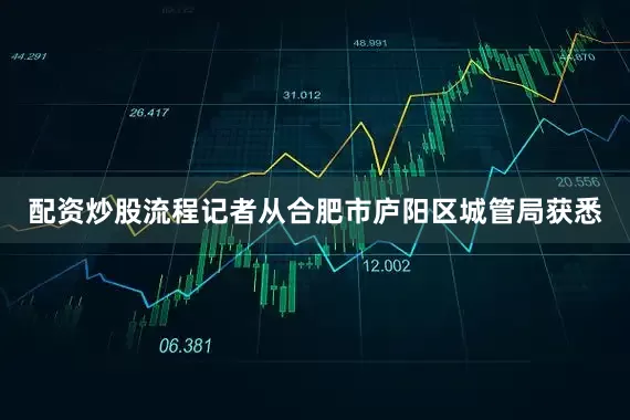 配资炒股流程记者从合肥市庐阳区城管局获悉