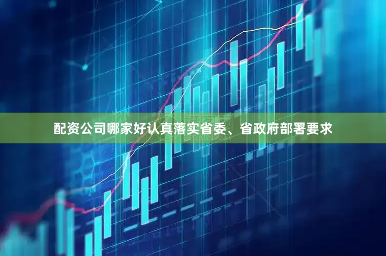 配资公司哪家好认真落实省委、省政府部署要求