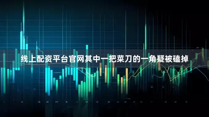 线上配资平台官网其中一把菜刀的一角疑被磕掉