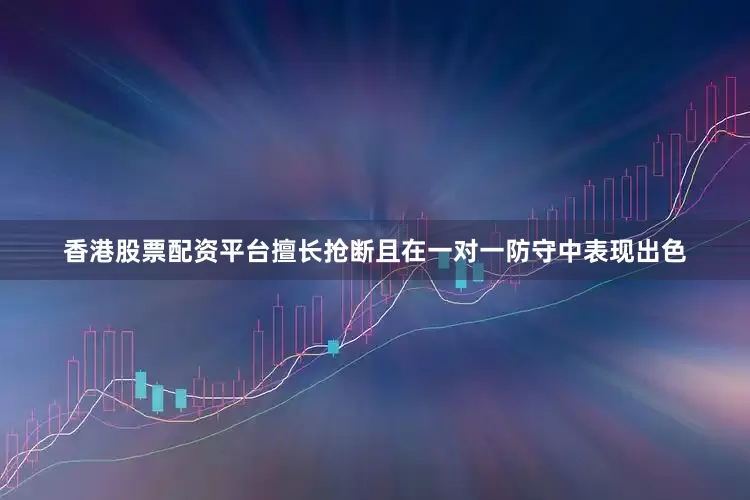 香港股票配资平台擅长抢断且在一对一防守中表现出色