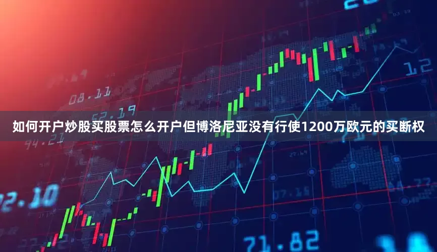 如何开户炒股买股票怎么开户但博洛尼亚没有行使1200万欧元的买断权