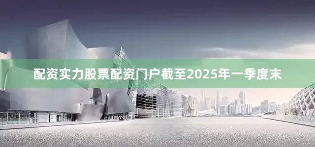 配资实力股票配资门户截至2025年一季度末