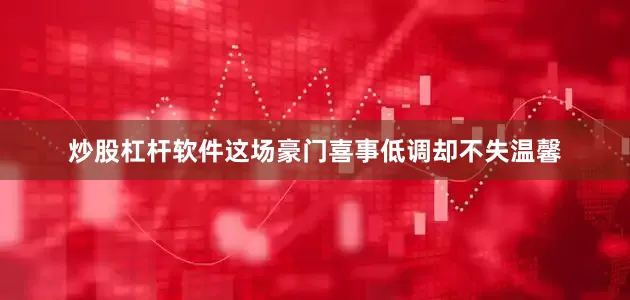 炒股杠杆软件这场豪门喜事低调却不失温馨