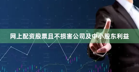 网上配资股票且不损害公司及中小股东利益