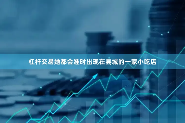 杠杆交易她都会准时出现在县城的一家小吃店