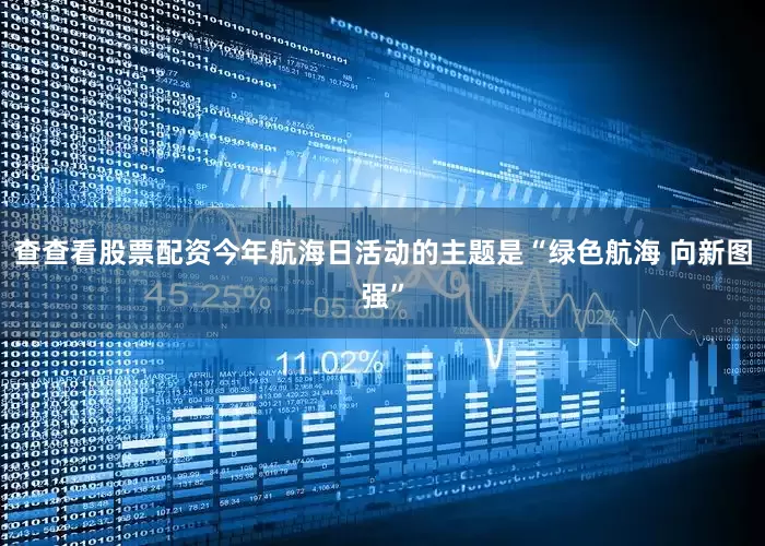 查查看股票配资今年航海日活动的主题是“绿色航海 向新图强”