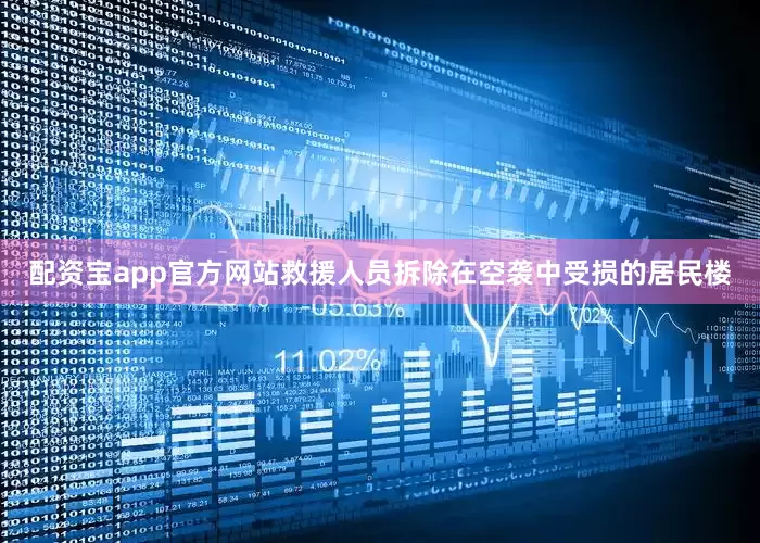配资宝app官方网站救援人员拆除在空袭中受损的居民楼