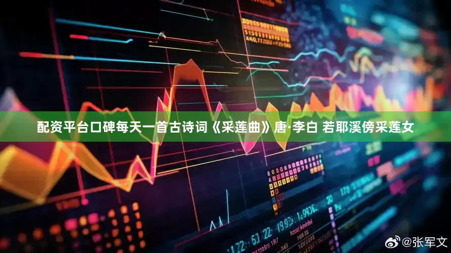 配资平台口碑每天一首古诗词《采莲曲》唐·李白 若耶溪傍采莲女
