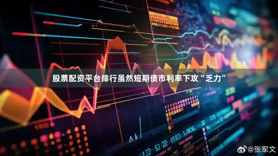 股票配资平台排行虽然短期债市利率下攻“乏力”