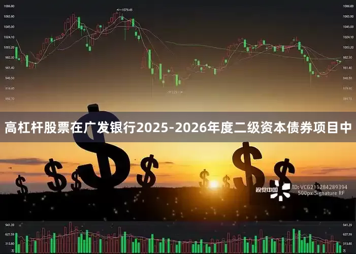 高杠杆股票在广发银行2025-2026年度二级资本债券项目中