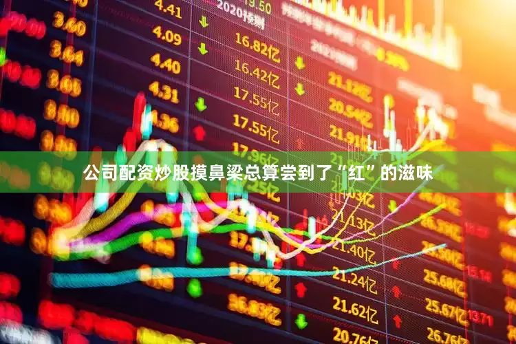 公司配资炒股摸鼻梁总算尝到了“红”的滋味