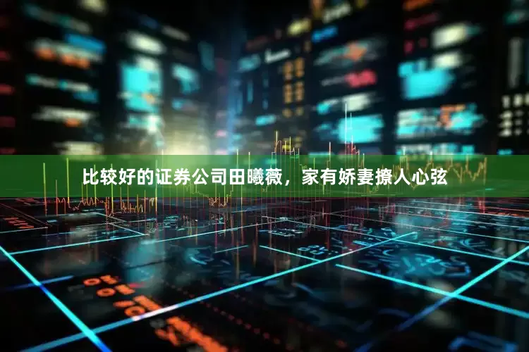 比较好的证券公司田曦薇，家有娇妻撩人心弦