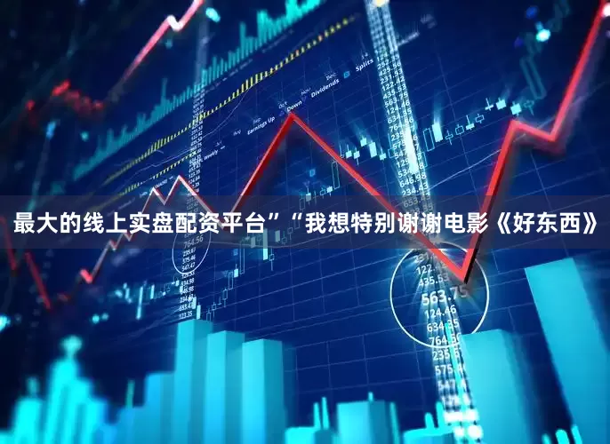 最大的线上实盘配资平台”“我想特别谢谢电影《好东西》