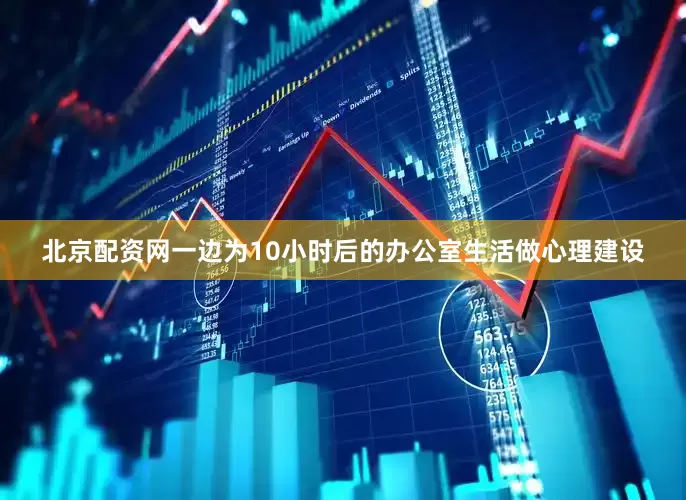 北京配资网一边为10小时后的办公室生活做心理建设