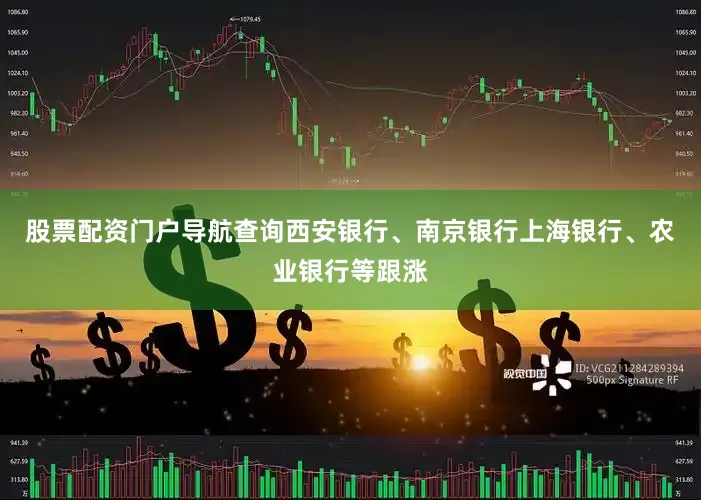 股票配资门户导航查询西安银行、南京银行上海银行、农业银行等跟涨
