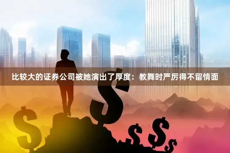 比较大的证券公司被她演出了厚度：教舞时严厉得不留情面