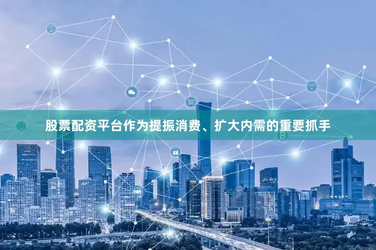 股票配资平台作为提振消费、扩大内需的重要抓手