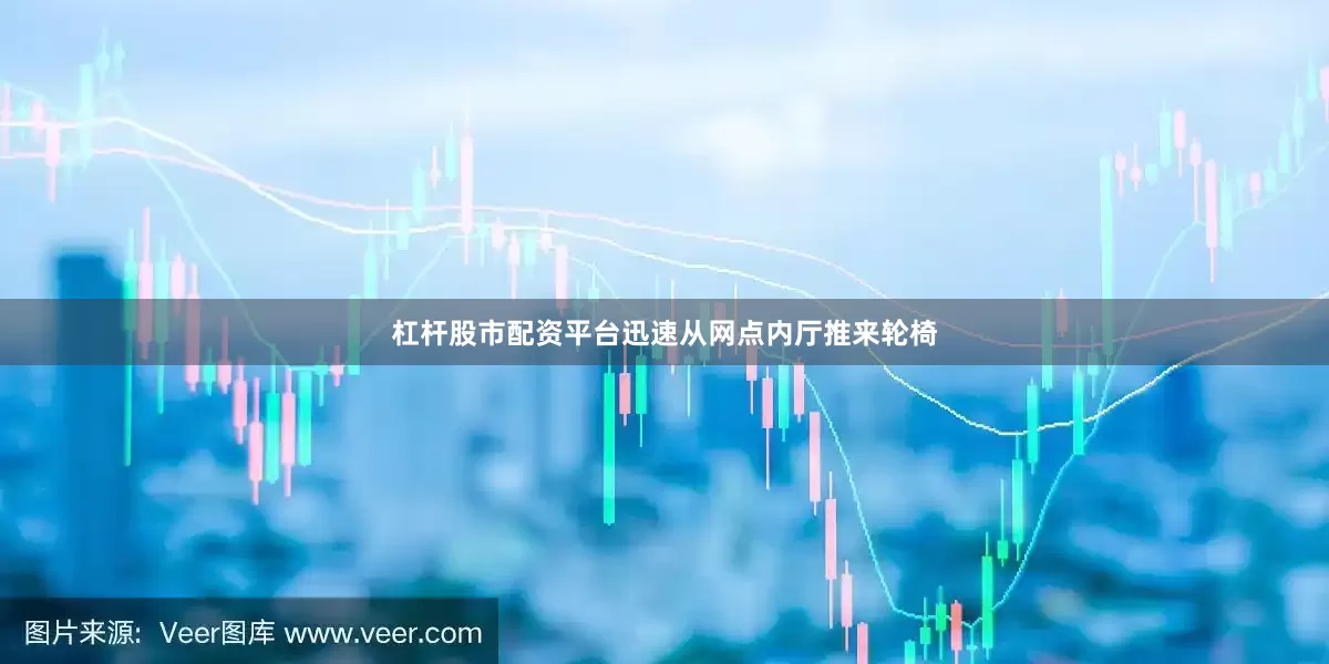 杠杆股市配资平台迅速从网点内厅推来轮椅