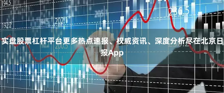 实盘股票杠杆平台更多热点速报、权威资讯、深度分析尽在北京日报App