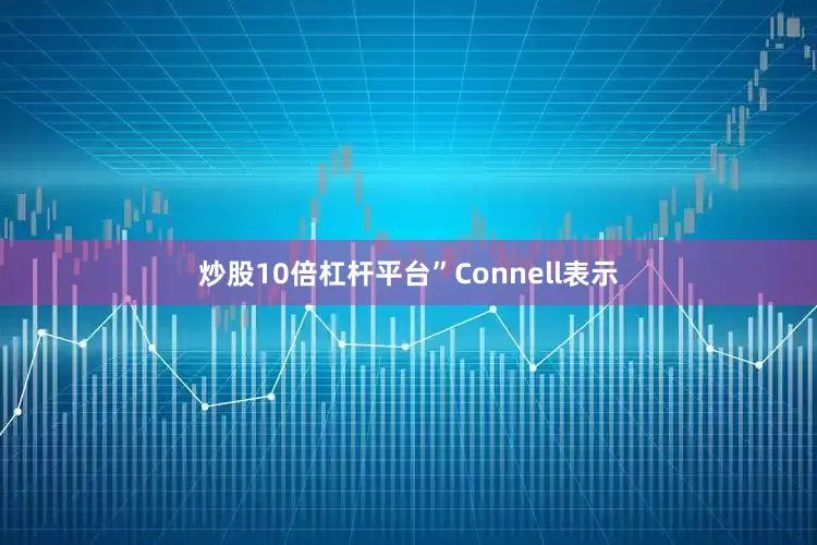 炒股10倍杠杆平台”Connell表示
