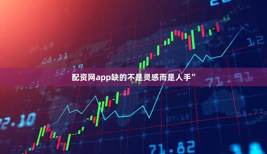 配资网app缺的不是灵感而是人手”