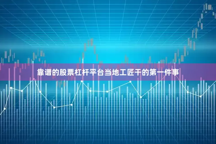 靠谱的股票杠杆平台当地工匠干的第一件事