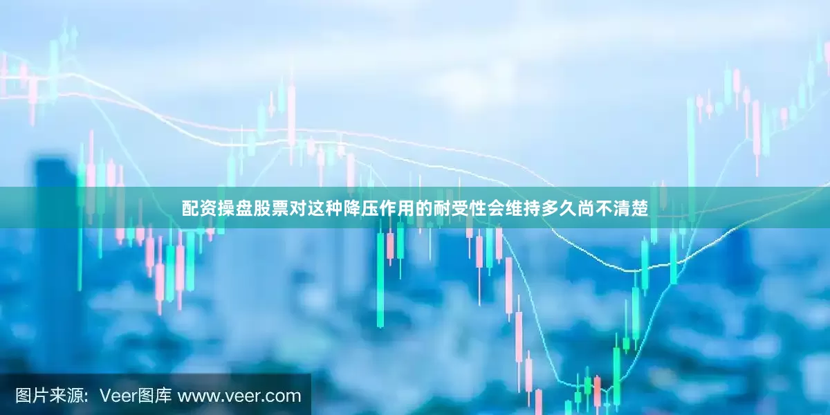 配资操盘股票对这种降压作用的耐受性会维持多久尚不清楚