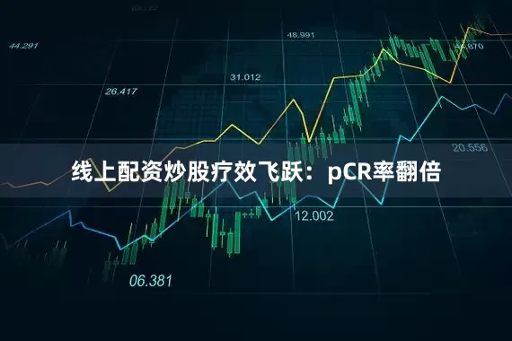 线上配资炒股疗效飞跃：pCR率翻倍