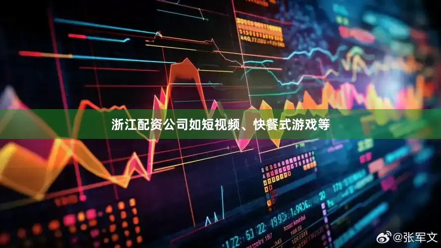 浙江配资公司如短视频、快餐式游戏等