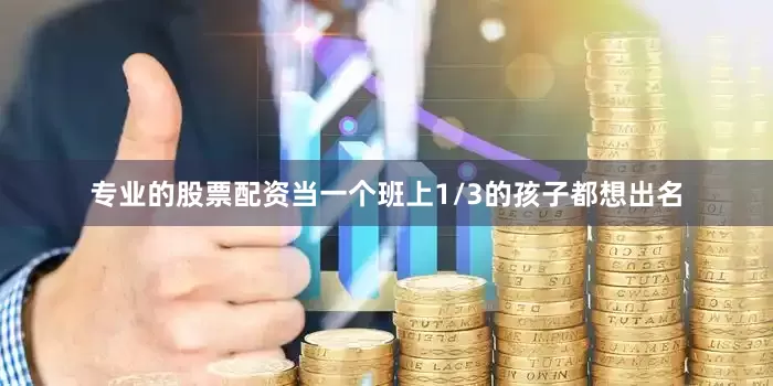 专业的股票配资当一个班上1/3的孩子都想出名
