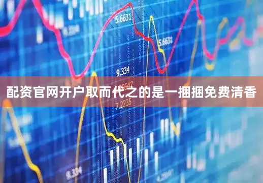 配资官网开户取而代之的是一捆捆免费清香