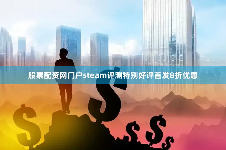 股票配资网门户steam评测特别好评首发8折优惠