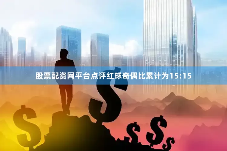 股票配资网平台点评红球奇偶比累计为15:15