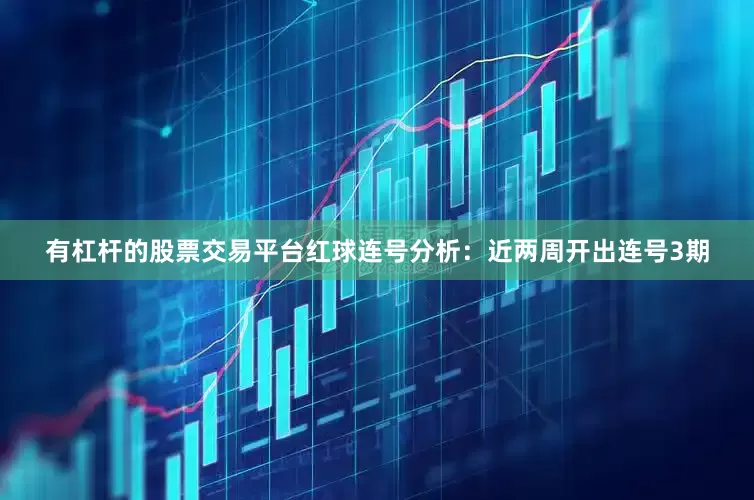 有杠杆的股票交易平台　　红球连号分析：　　近两周开出连号3期