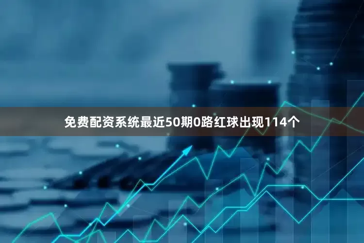 免费配资系统最近50期0路红球出现114个