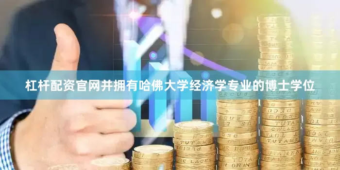 杠杆配资官网并拥有哈佛大学经济学专业的博士学位