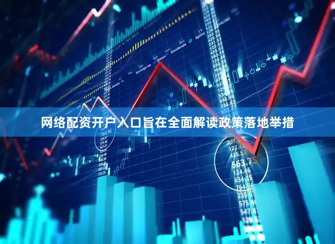 网络配资开户入口旨在全面解读政策落地举措
