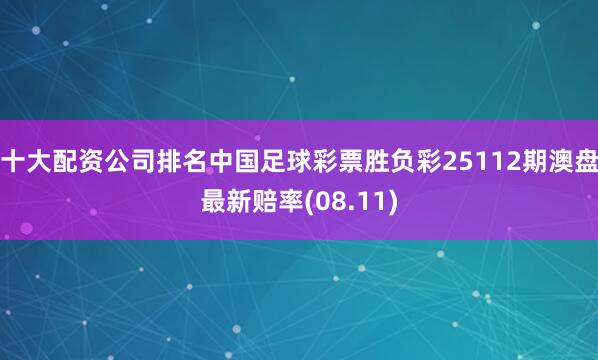 十大配资公司排名中国足球彩票胜负彩25112期澳盘最新赔率(08.11)
