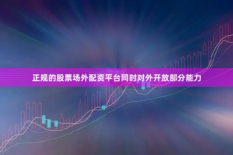 正规的股票场外配资平台同时对外开放部分能力