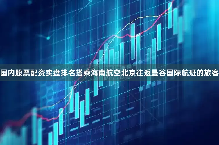 国内股票配资实盘排名搭乘海南航空北京往返曼谷国际航班的旅客