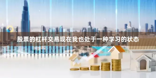 股票的杠杆交易现在我也处于一种学习的状态