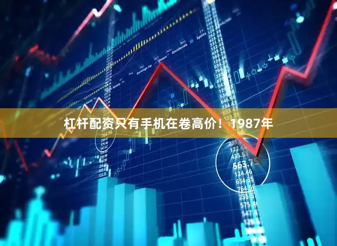 杠杆配资只有手机在卷高价！1987年