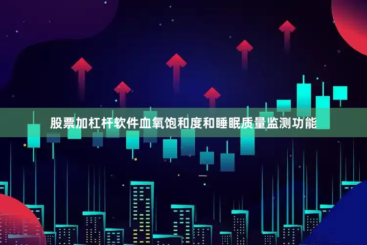 股票加杠杆软件血氧饱和度和睡眠质量监测功能