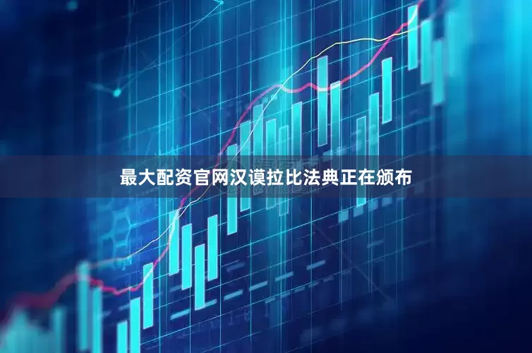 最大配资官网汉谟拉比法典正在颁布