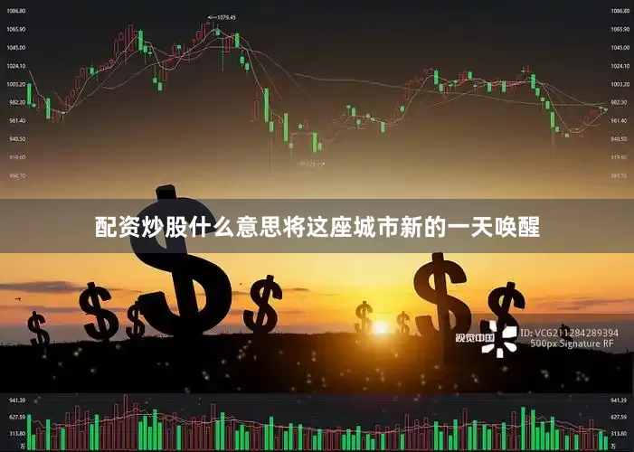 配资炒股什么意思将这座城市新的一天唤醒