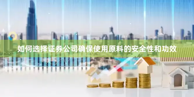 如何选择证券公司确保使用原料的安全性和功效