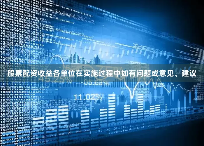 股票配资收益各单位在实施过程中如有问题或意见、建议