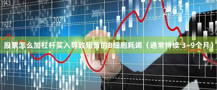 股票怎么加杠杆买入导致短暂的B细胞耗竭（通常持续 3~9个月）