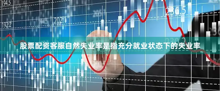 股票配资客服自然失业率是指充分就业状态下的失业率