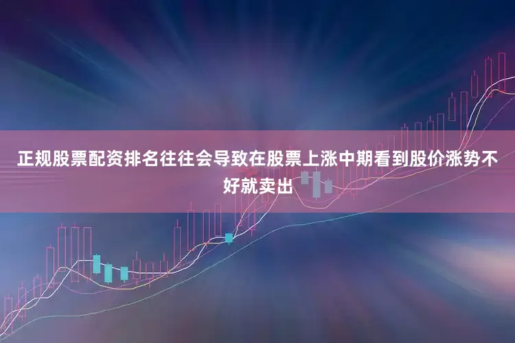 正规股票配资排名往往会导致在股票上涨中期看到股价涨势不好就卖出